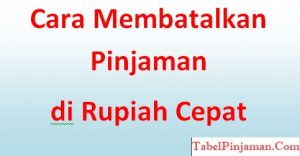 Cara Membatalkan Pinjaman di Rupiah Cepat